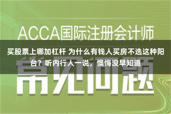 买股票上哪加杠杆 为什么有钱人买房不选这种阳台？听内行人一说，懊悔没早知道