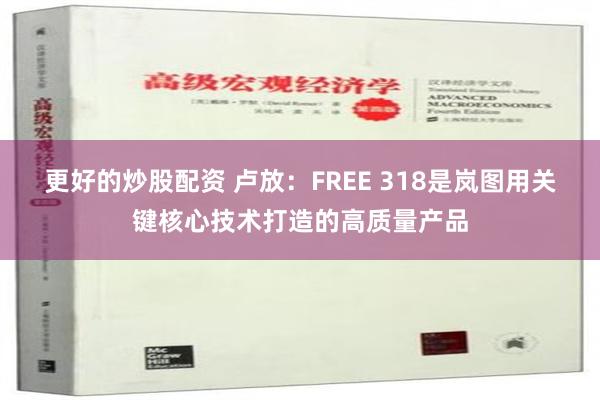 更好的炒股配资 卢放：FREE 318是岚图用关键核心技术打造的高质量产品