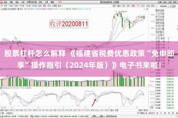 股票杠杆怎么解释 《福建省税费优惠政策“免申即享”操作指引（2024年版）》电子书来啦！