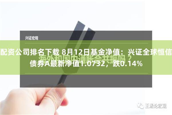 配资公司排名下载 8月12日基金净值：兴证全球恒信债券A最新净值1.0732，跌0.14%