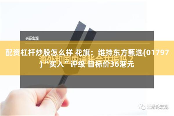 配资杠杆炒股怎么样 花旗：维持东方甄选(01797)“买入”评级 目标价36港元