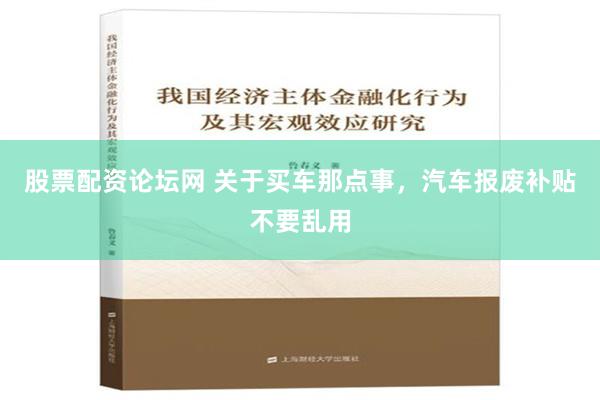 股票配资论坛网 关于买车那点事，汽车报废补贴不要乱用