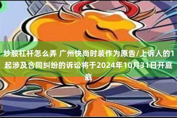 炒股杠杆怎么弄 广州快尚时装作为原告/上诉人的1起涉及合同纠纷的诉讼将于2024年10月31日开庭