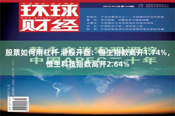 股票如何用杠杆 港股开盘：恒生指数高开1.74%，恒生科技指数高开2.64%