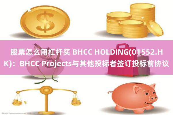 股票怎么用杠杆买 BHCC HOLDING(01552.HK)：BHCC Projects与其他投标者签订投标前协议