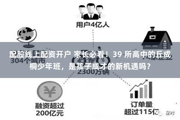 配股线上配资开户 家长必看！39 所高中的丘成桐少年班，是孩子成才的新机遇吗？