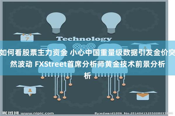 如何看股票主力资金 小心中国重量级数据引发金价突然波动 FXStreet首席分析师黄金技术前景分析