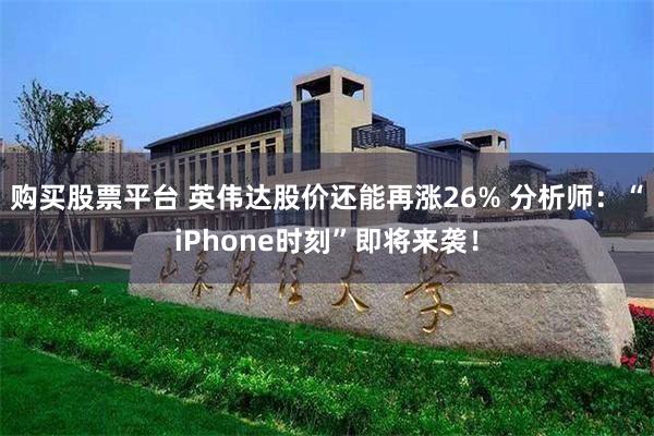 购买股票平台 英伟达股价还能再涨26% 分析师：“iPhone时刻”即将来袭！