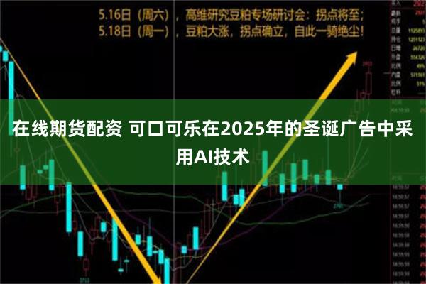 在线期货配资 可口可乐在2025年的圣诞广告中采用AI技术