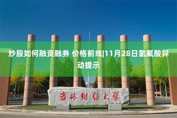 炒股如何融资融券 价格前线|11月28日氢氟酸异动提示