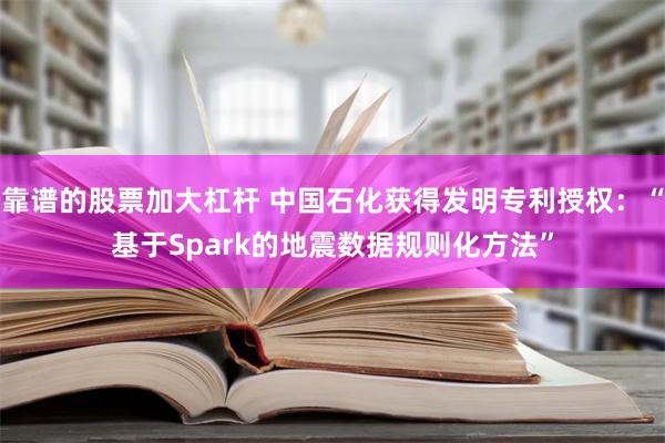 靠谱的股票加大杠杆 中国石化获得发明专利授权：“基于Spark的地震数据规则化方法”