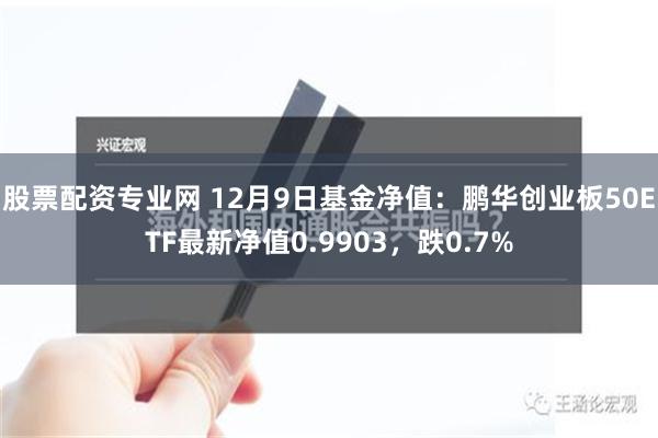 股票配资专业网 12月9日基金净值：鹏华创业板50ETF最新净值0.9903，跌0.7%