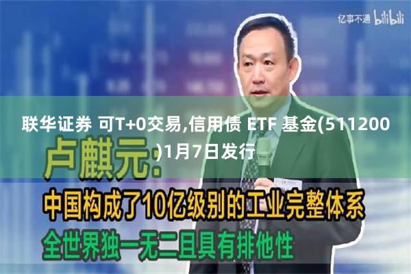 联华证券 可T+0交易,信用债 ETF 基金(511200)1月7日发行