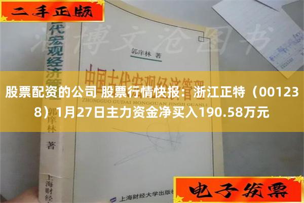 股票配资的公司 股票行情快报：浙江正特（001238）1月27日主力资金净买入190.58万元