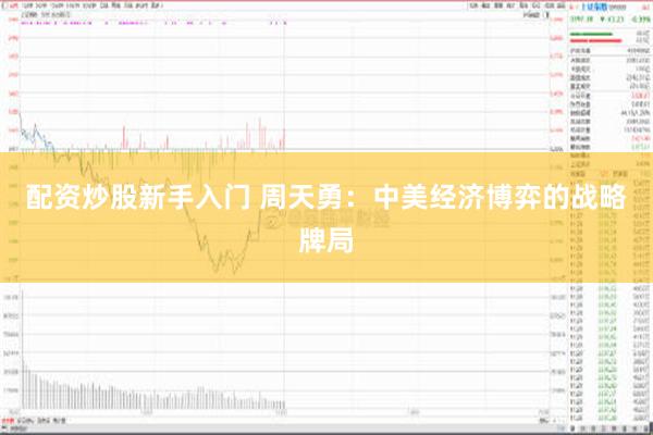 配资炒股新手入门 周天勇：中美经济博弈的战略牌局